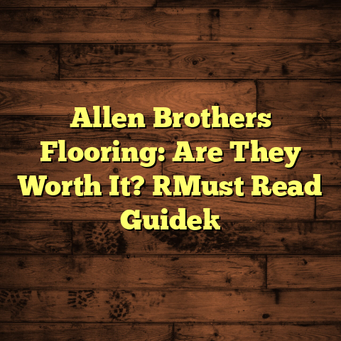 Allen Brothers Flooring: Are They Worth It? [Must Read Guide]