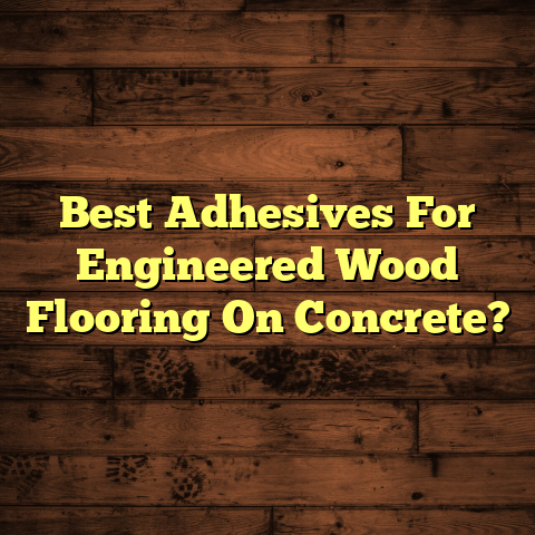 Best Adhesives for Engineered Wood on Concrete [Quick Guide]