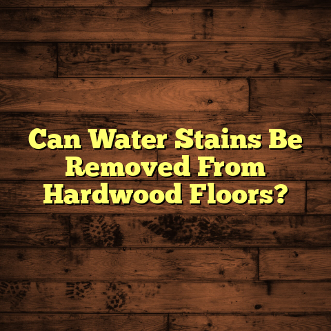 Can Water Stains Be Removed From Hardwood Floors? [Quick Fix]