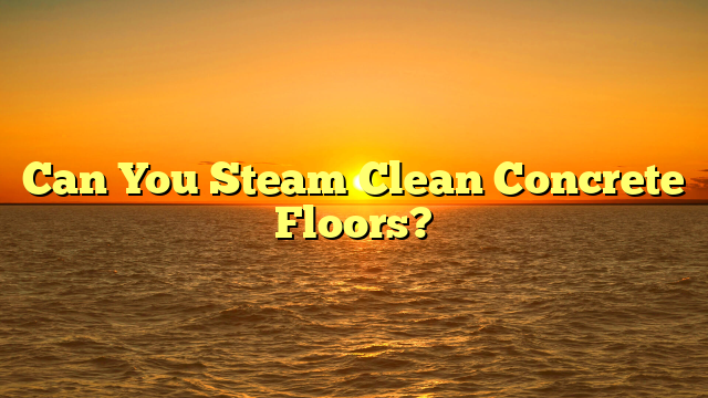 Can You Steam Clean Concrete Floors? [Quick Guide]