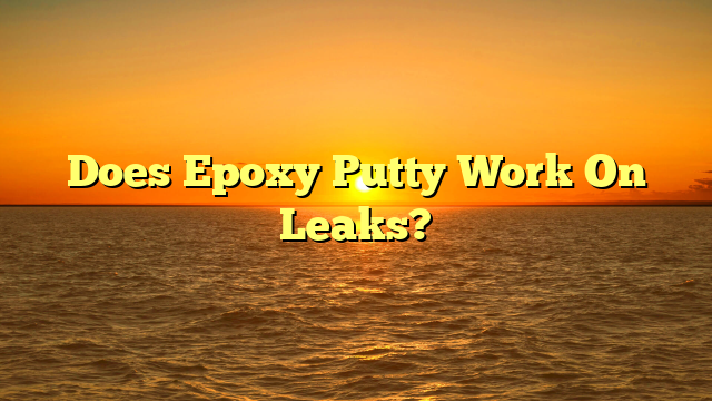 Epoxy Putty for Leaks: Does it Really Work? [Quick Fix Guide]