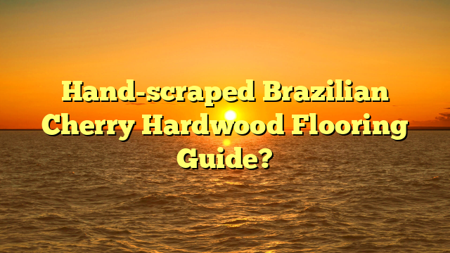 Hand-scraped Brazilian Cherry: Install Guide [Before It's Gone]