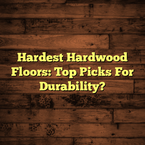 Hardest Hardwood Floors: Top Picks For Durability [Before You Build]
