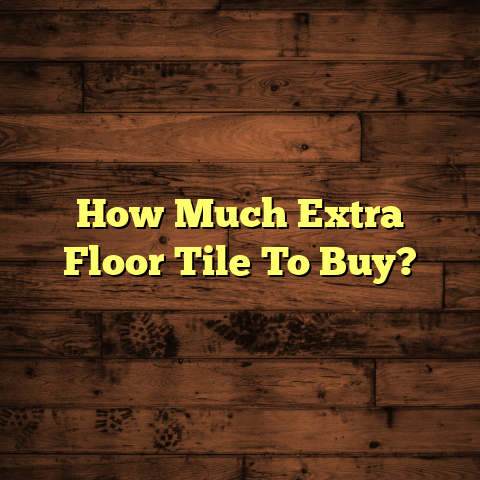 How Much Extra Floor Tile To Buy? [Avoid Costly Mistakes]