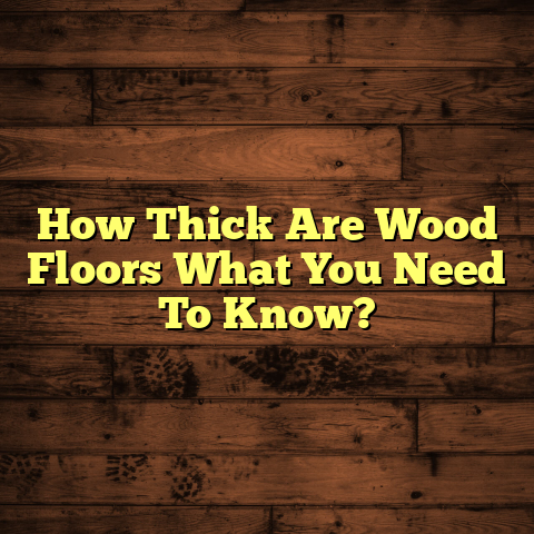 Wood Floor Thickness: What You Need to Know [Before You Buy]