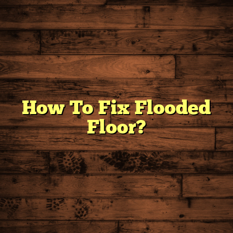 How To Fix Flooded Floors: [Quick Home Rescue]
