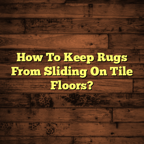 How To Keep Rugs From Sliding On Tile Floors? [Quick Fix Guide]