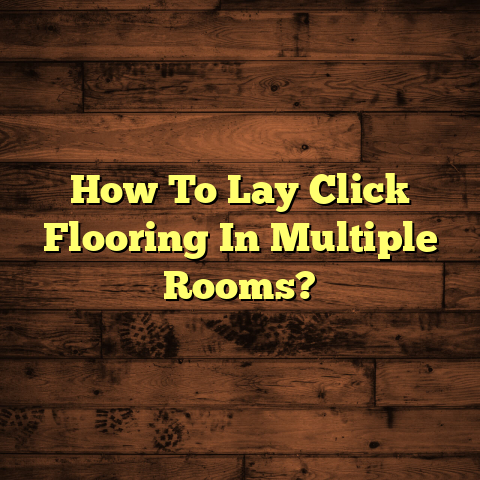 Lay Click Flooring in Multiple Rooms: (Pro Tips)