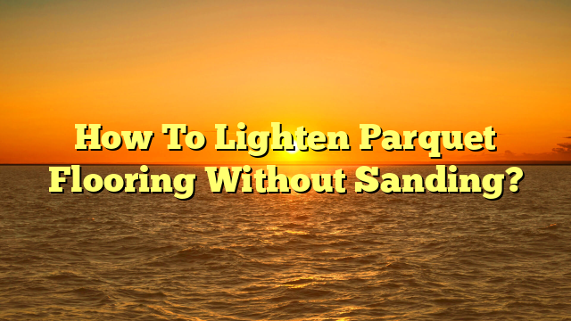 "Lighten Parquet Floors Without Sanding? (Quick Guide)"