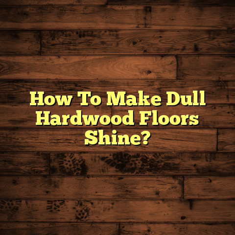 How To Make Dull Hardwood Floors Shine? [Quick Guide]
