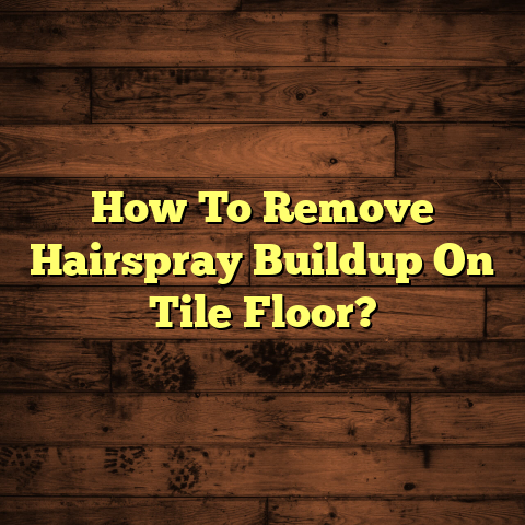 Tile Floor Hairspray Buildup? [Quick Fix Guide]