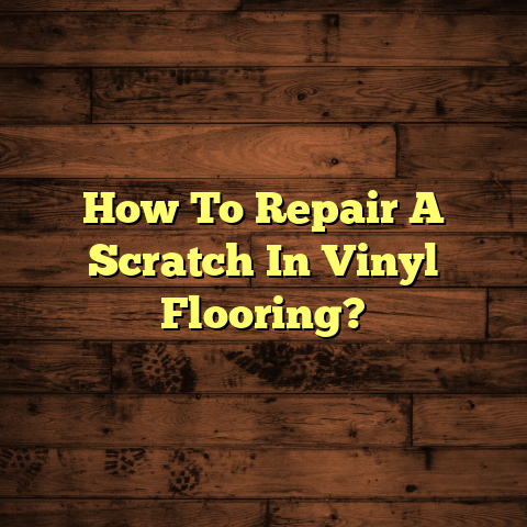 Vinyl Floor Scratch Repair: Quick Fix (Now!)