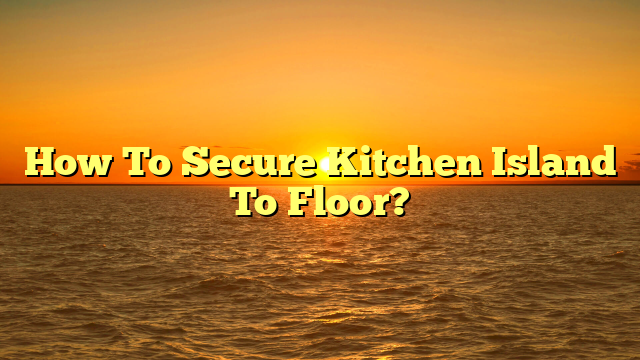 How To Secure Kitchen Island To Floor? [Quick DIY Guide]
