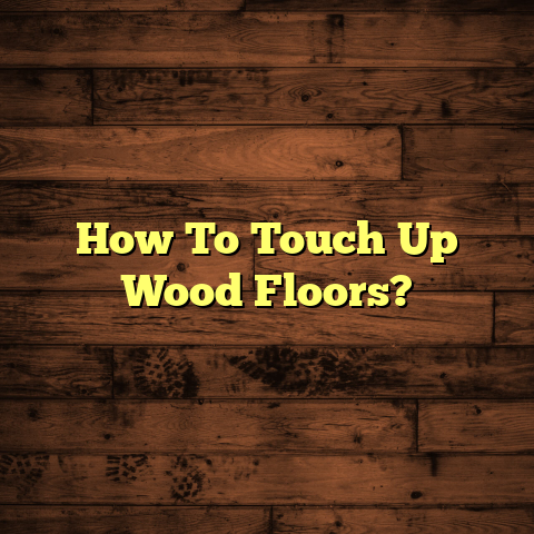 Quick Fix: How To Touch Up Wood Floors [Fast]