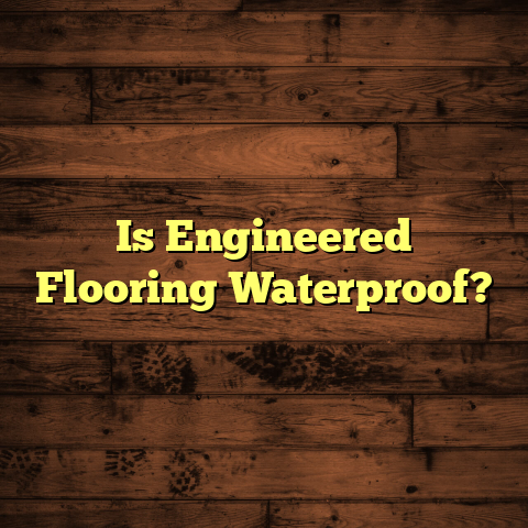 Is Engineered Flooring Waterproof? [Crucial Guide]