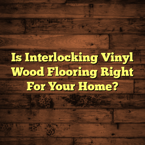 Is Interlocking Vinyl Wood Flooring Right For Your Home? [Quick Install Guide]