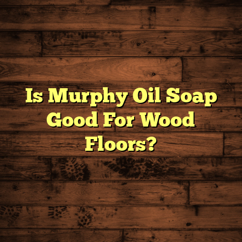 Is Murphy Oil Soap Safe For Wood Floors? (Must Know Now)