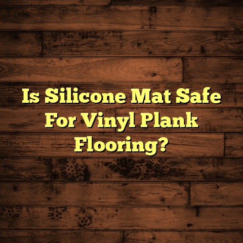 Silicone Mats & Vinyl Plank: Safe? [Must-Know Facts]