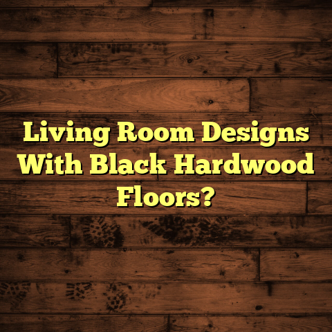 Black Hardwood Floors in Living Rooms? [Stunning Ideas Inside]