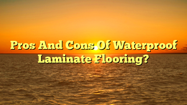 Waterproof Laminate Flooring: Pros & Cons (Before You Buy)
