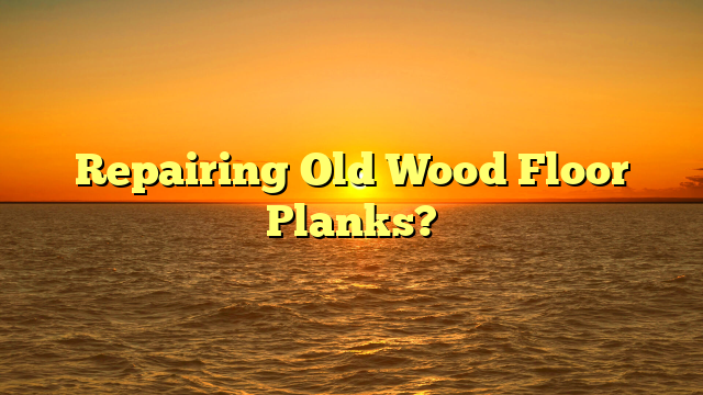 Repairing Old Wood Floor Planks? [Quick Fix Guide]