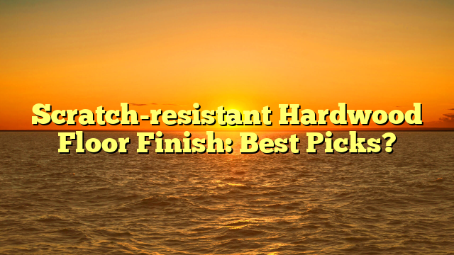 Best Scratch-Resistant Hardwood Finishes: Top Picks (Before They Sell Out!)