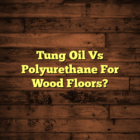 Tung Oil Vs Polyurethane: Which Wood Floor Finish Wins? [Expert Guide]
