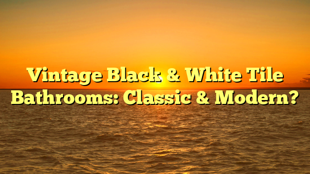 Vintage Black & White Tile Bathrooms: Classic & Modern? [Must See!]
