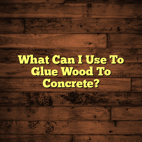 Best Glues for Wood to Concrete [Quick Guide]