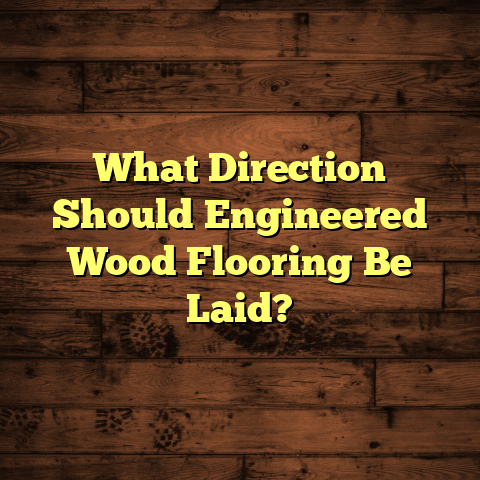 "Engineered Wood Flooring Direction: Get it Right [First Time]"