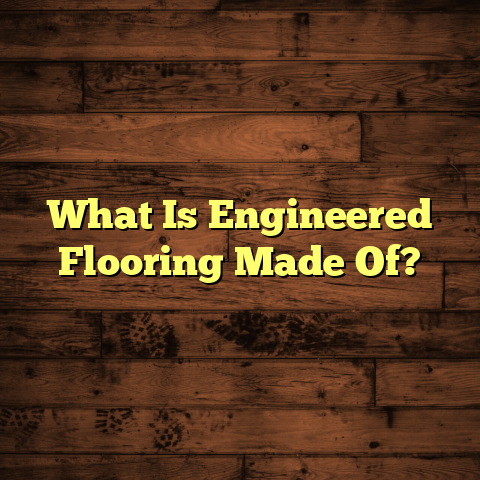 Engineered Flooring: What's It Really Made Of? [Secrets Revealed]