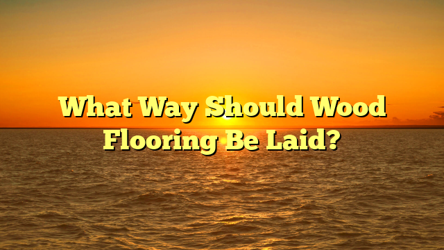 "How to Lay Wood Flooring: The Right Way [Avoid Costly Mistakes]"