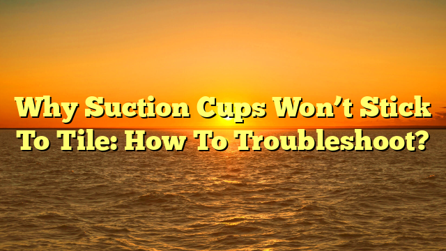 Tile Suction Cups Failing? Quick Fixes You Need Now [Flooring Tips]